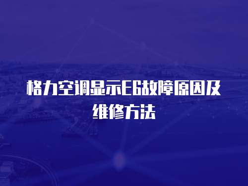  格力空調顯示E6故障原因及維修方法