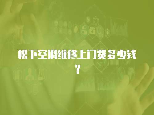 松下空調維修上門費多少錢？