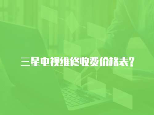 三星電視維修收費價格表?