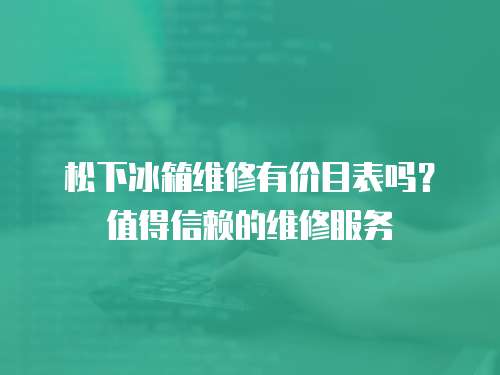 松下冰箱維修有價目表嗎？值得信賴的維修服務