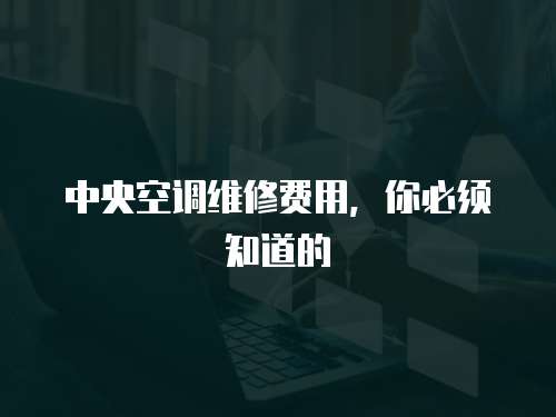 中央空調維修費用，你必須知道的