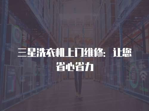 三星洗衣機上門維修：讓您省心省力