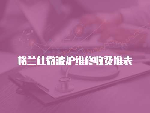  格蘭仕微波爐維修收費準(zhǔn)表