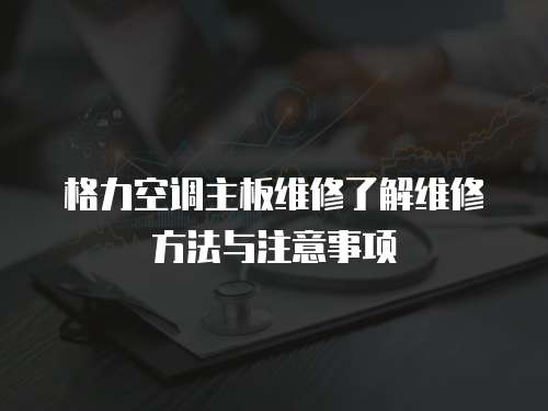 格力空調主板維修了解維修方法與注意事項
