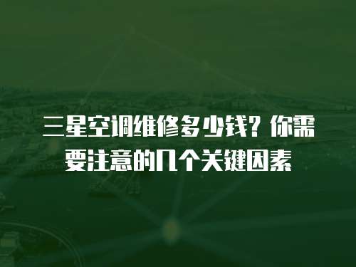 三星空調維修多少錢？你需要注意的幾個關鍵因素