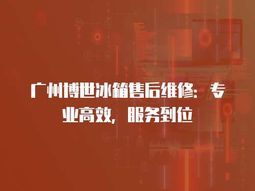 廣州博世冰箱售后維修：專業高效，服務到位