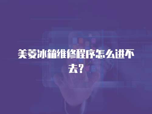 美菱冰箱維修程序怎么進不去？