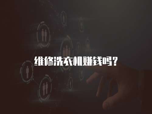 維修洗衣機賺錢嗎？
