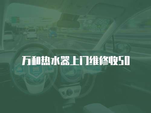 萬(wàn)和熱水器上門(mén)維修收50