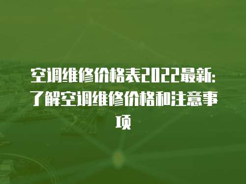 空調維修價格表2022最新：了解空調維修價格和注意事項