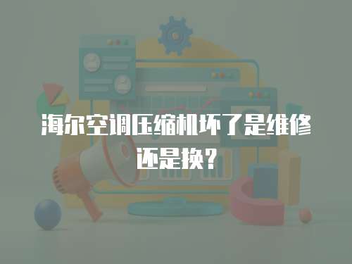 海爾空調(diào)壓縮機(jī)壞了是維修還是換？