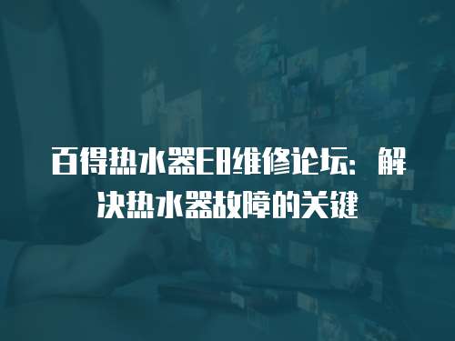 百得熱水器E8維修論壇：解決熱水器故障的關鍵