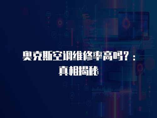奧克斯空調維修率高嗎？：真相揭秘