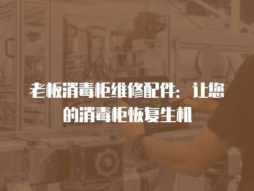 老板消毒柜維修配件：讓您的消毒柜恢復(fù)生機