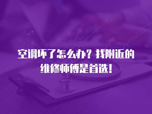 空調壞了怎么辦？找附近的維修師傅是首選！