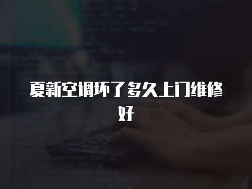 夏新空調壞了多久上門維修好