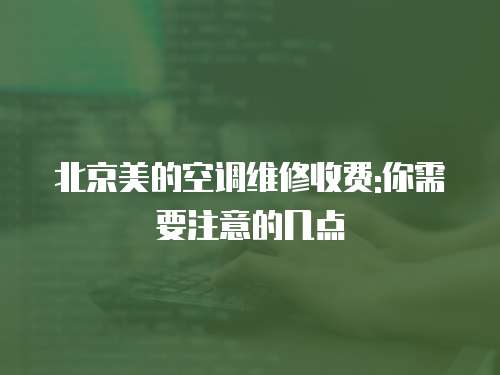 北京美的空調維修收費:你需要注意的幾點