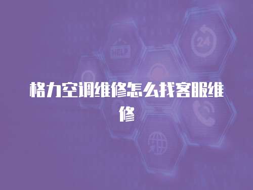 格力空調(diào)維修怎么找客服維修