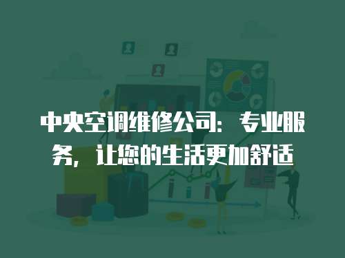 中央空調維修公司：專業(yè)服務，讓您的生活更加舒適