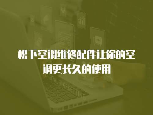 松下空調維修配件讓你的空調更長久的使用