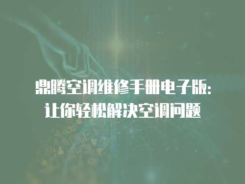 鼎騰空調(diào)維修手冊(cè)電子版：讓你輕松解決空調(diào)問題