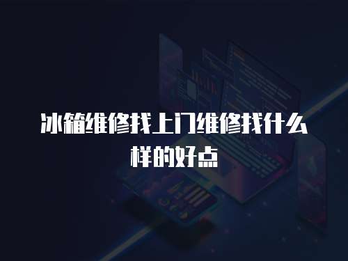 冰箱維修找上門維修找什么樣的好點