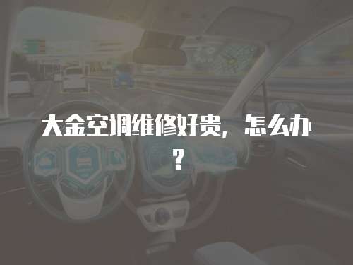 大金空調維修好貴，怎么辦？