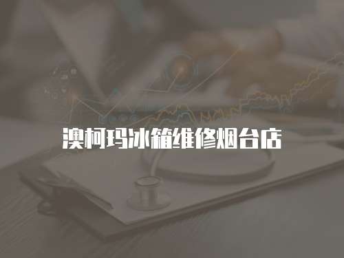 澳柯瑪冰箱維修煙臺店