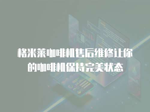  格米萊咖啡機售后維修讓你的咖啡機保持完美狀態