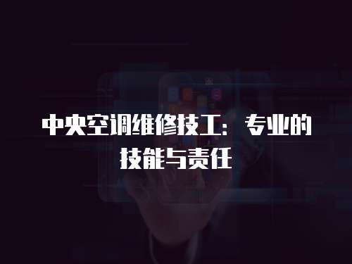 中央空調(diào)維修技工：專(zhuān)業(yè)的技能與責(zé)任