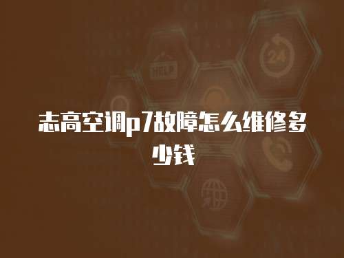 志高空調p7故障怎么維修多少錢