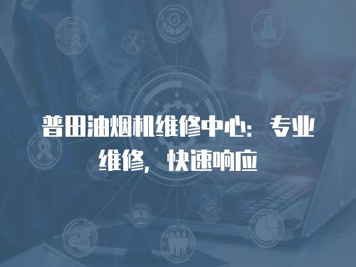 普田油煙機維修中心：專業維修，快速響應