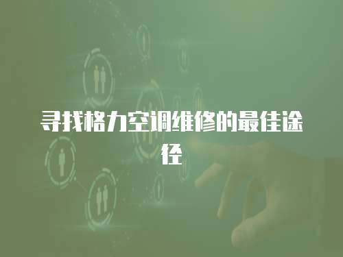 尋找格力空調維修的最佳途徑