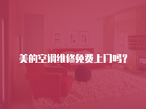 美的空調(diào)維修免費(fèi)上門嗎？