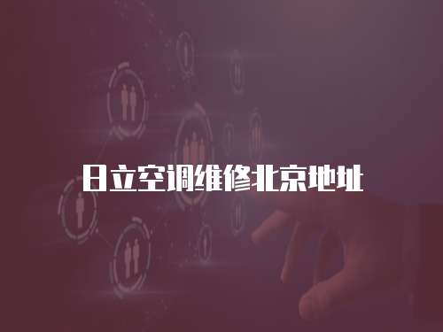 日立空調維修北京地址
