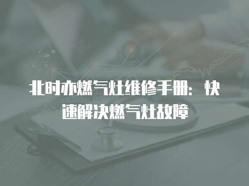 北時(shí)亦燃?xì)庠罹S修手冊(cè)：快速解決燃?xì)庠罟收? class=