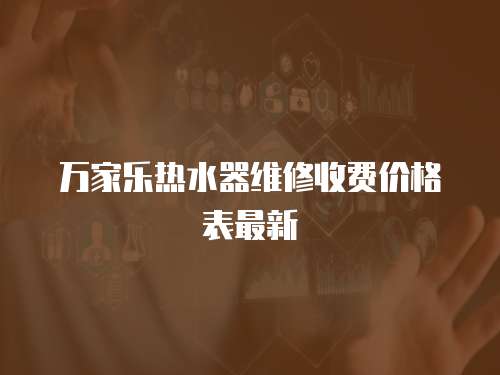 萬家樂熱水器維修收費價格表最新