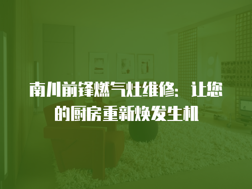 南川前鋒燃氣灶維修：讓您的廚房重新煥發生機