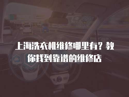上海洗衣機維修哪里有？教你找到靠譜的維修店