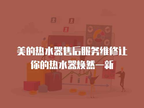  美的熱水器售后服務維修讓你的熱水器煥然一新