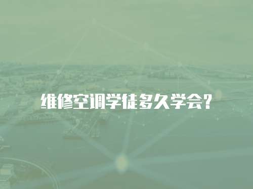 維修空調(diào)學(xué)徒多久學(xué)會(huì)？