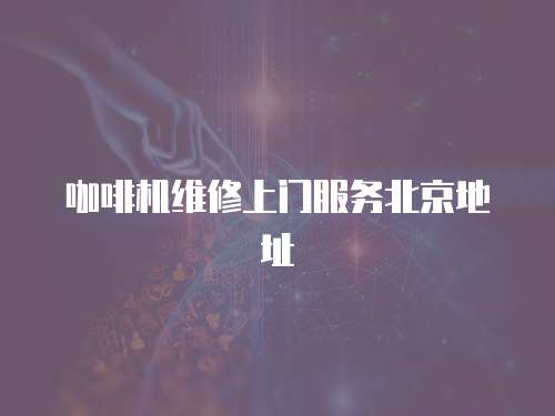 咖啡機(jī)維修上門服務(wù)北京地址