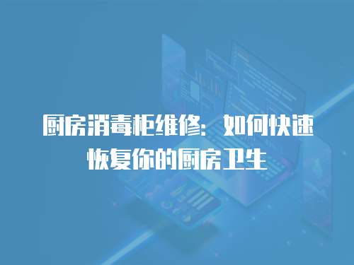 廚房消毒柜維修：如何快速恢復你的廚房衛生