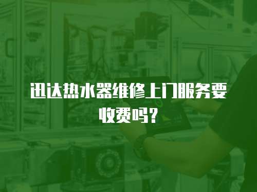 迅達(dá)熱水器維修上門服務(wù)要收費(fèi)嗎？