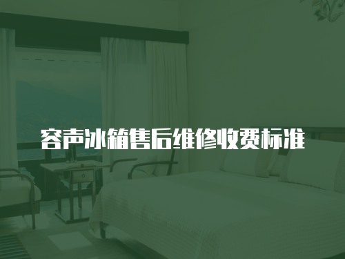 容聲冰箱售后維修收費標準