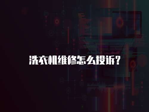 洗衣機維修怎么投訴？