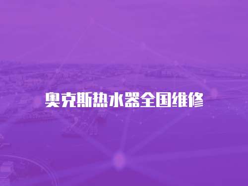 奧克斯熱水器全國維修