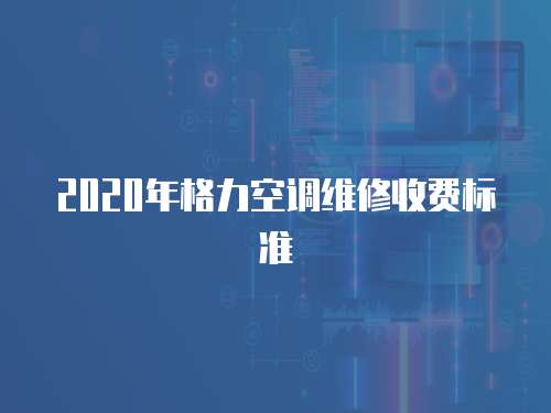 2020年格力空調維修收費標準