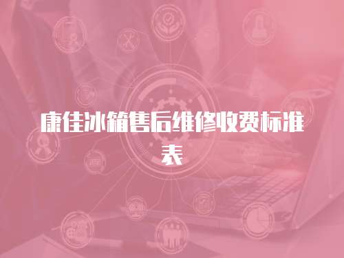 康佳冰箱售后維修收費標準表