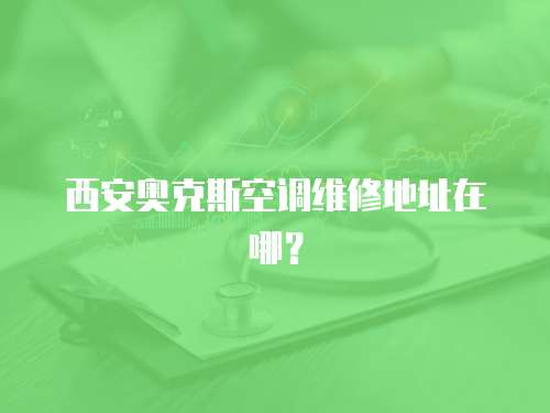 西安奧克斯空調維修地址在哪？